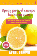 Todo Natural Spray Para El Cuerpo Hecho En Casa: Con Aceite Esencial Orgnico Ms de 18 Recetas