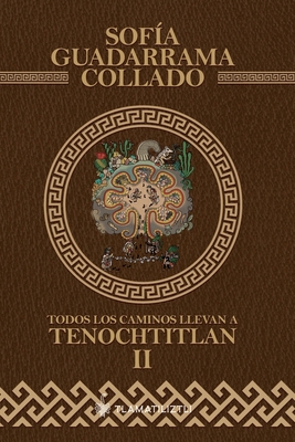 Todos los caminos llevan a Tenochtitlan, tomo 2: Antolog?a, estudio, comparaci?n, interpretaci?n y simplificaci?n de la historia de M?xico Tenochtitlan. - Guadarrama Collado, Sof?a