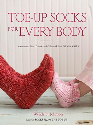 Toe-Up Socks for Every Body: Adventurous Lace, Cables, and Colorwork from Wendy Knits - Johnson, Wendy D