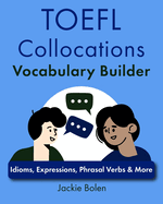 TOEFL Collocations Vocabulary Builder: Idioms, Expressions, Phrasal Verbs & More
