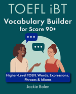 TOEFL iBT Vocabulary Builder for Score 90+: Higher-Level TOEFL Words, Expressions, Phrases & Idioms