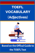 TOEFL VOCABULARY (Adjectives): Based on the Official Guide to the TOEFL Test