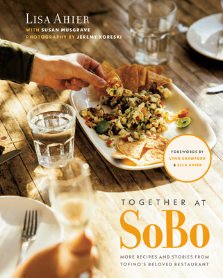 Together at Sobo: More Recipes and Stories from Tofino's Beloved Restaurant - Ahier, Lisa, and Musgrave, Susan, and Crawford, Lynn (Foreword by)