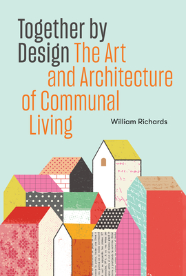 Together by Design: The Art and Architecture of Communal Living - Richards, William