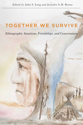 Together We Survive: Ethnographic Intuitions, Friendships, and Conversations - Long, John S., and Brown, Jennifer S.H.