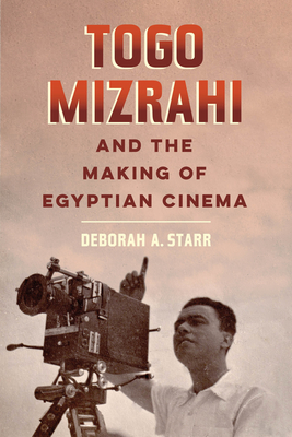 Togo Mizrahi and the Making of Egyptian Cinema: Volume 1 - Starr, Deborah A, Prof.