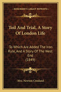 Toil And Trial, A Story Of London Life: To Which Are Added The Iron Rule, And A Story Of The West End (1849)