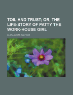 Toil and Trust; Or, the Life-Story of Patty the Work-House Girl