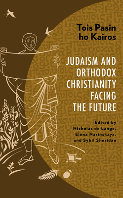 Tois Pasin ho Kairos: Judaism and Orthodox Christianity Facing the Future - de Lange, Nicholas (Editor), and Narinskaya, Elena (Editor), and Sheridan, Sybil (Editor)