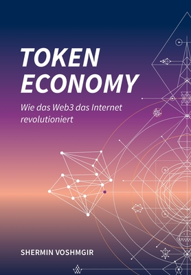 Token Economy: Wie das Web3 das Internet revolutioniert (German Edition): Wie das Web3 das Internet revolutioniert (German Edition): Wie das Web3 das Internet revolutioniert (German Edition) - Voshmgir, Shermin