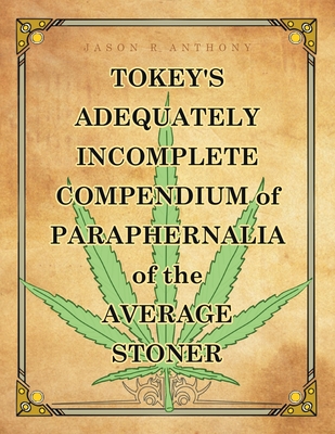 Tokey's Adequately Incomplete Compendium of Paraphernalia of the Average Stoner - Anthony, Jason