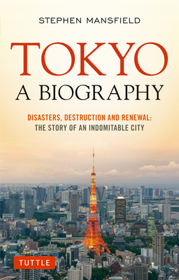 Tokyo: A Biography: Disasters, Destruction and Renewal: The Story of an Indomitable City - Mansfield, Stephen