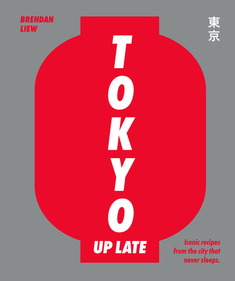 Tokyo Up Late: Iconic Recipes from the City That Never Sleeps - Liew, Brendan