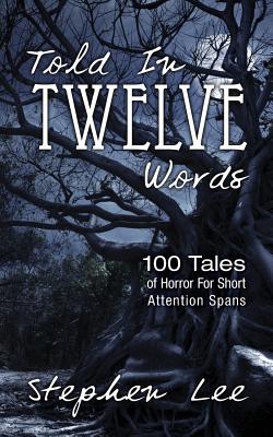 Told In Twelve Words: 100 Tales of Horror For Short Attention Spans - Lee, Stephen