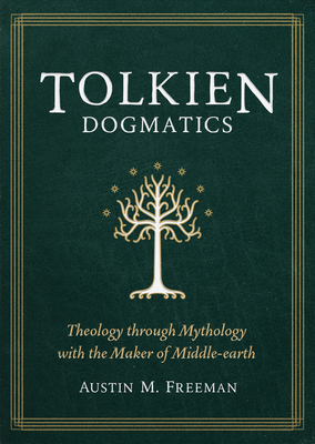 Tolkien Dogmatics: Theology Through Mythology with the Maker of Middle-Earth - Freeman, Austin M