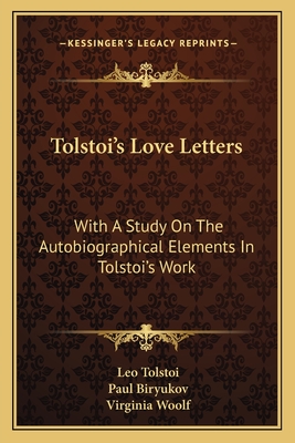 Tolstoi's Love Letters: With A Study On The Autobiographical Elements In Tolstoi's Work - Tolstoy, Leo Nikolayevich, Count, and Biryukov, Paul, and Woolf, Virginia (Translated by)