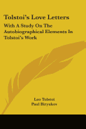 Tolstoi's Love Letters: With A Study On The Autobiographical Elements In Tolstoi's Work