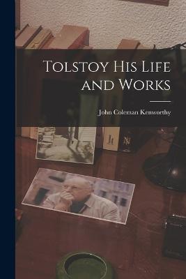 Tolstoy his Life and Works - Kenworthy, John Coleman