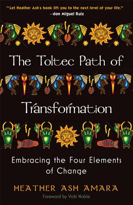 Toltec Path of Transformation: Embracing the Four Elements of Change - Amara, Heather Ash, and Noble, Vicki (Foreword by)