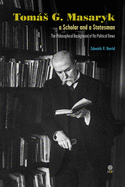 Toms G. Masaryk a Scholar and a Statesman. The Philosophical Background of His Political Views