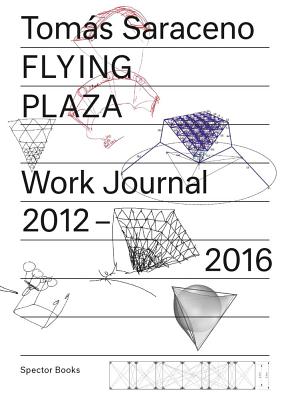 Toms Saraceno: Flying Plaza: Work Journal 2012-2016 - Saraceno, Toms, and Oswalt, Philipp (Editor), and Behrendt, Lars (Editor)