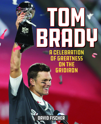 Tom Brady: A Celebration of Greatness on the Gridiron - Fischer, David