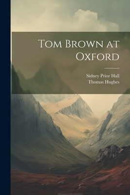 Tom Brown at Oxford - Hughes, Thomas, and Hall, Sidney Prior