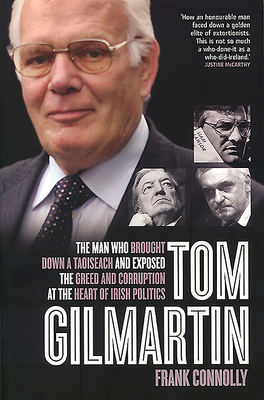 Tom Gilmartin: The Man Who Brought Down a Taoiseach and Exposed the Greed and Corruption at the Heart of Irish Politics - Connolly, Frank