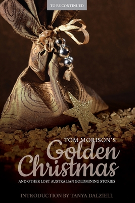 Tom Morison's Golden Christmas: And Other Lost Australian Goldmining Stories - Dalziell, Tanya (Introduction by), and Bode, Katherine (Editor)