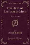Tom Oreo or Littlebee's Mine: A Play in Four Acts (Classic Reprint)