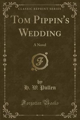 Tom Pippin's Wedding: A Novel (Classic Reprint) - Pullen, H W