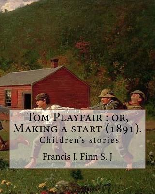 Tom Playfair: or, Making a start (1891). By: Francis J. Finn S. J: Father Francis J. Finn, (October 4, 1859 - November 2, 1928) was an American Jesuit priest who wrote a series of 27 popular novels for young people. - Finn S J, Francis J