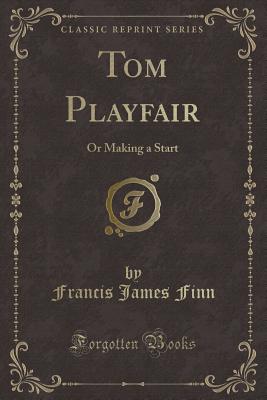 Tom Playfair: Or Making a Start (Classic Reprint) - Finn, Francis James