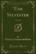 Tom Sylvester: A Novel (Classic Reprint)