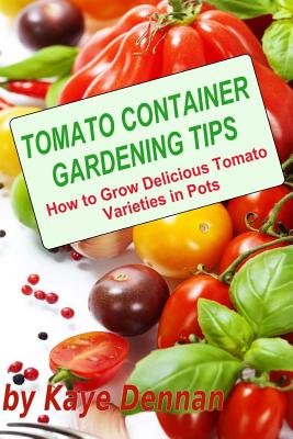 Tomato Container Gardening Tips: How To Grow Delicious Tomato Varieties In Pots - Dennan, Kaye