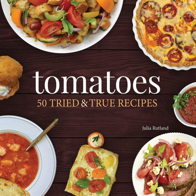 Tomatoes: 50 Tried & True Recipes - Rutland, Julia