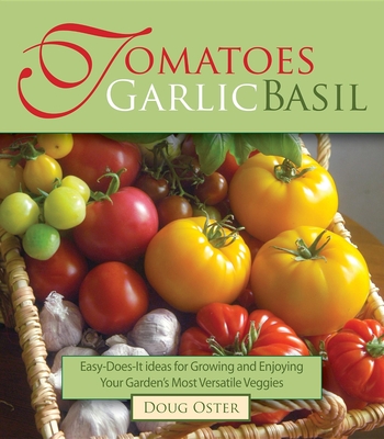 Tomatoes Garlic Basil: The Simple Pleasures of Growing and Cooking Your Garden's Most Versatile Veggies - Oster, Doug
