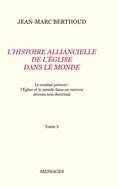 Tome 5. L'HISTOIRE ALLIANCIELLE DE L'?GLISE DANS LE MONDE: Le combat pr?sent: l'?glise et le monde dans un univers devenu non doctrinal