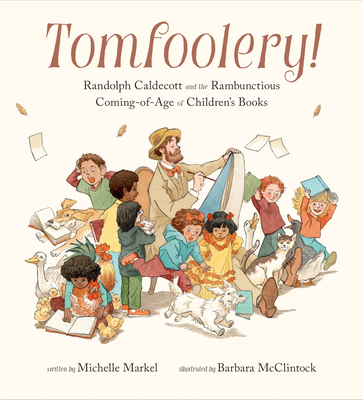 Tomfoolery!: Randolph Caldecott and the Rambunctious Coming-Of-Age of Children's Books - Markel, Michelle