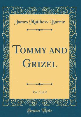 Tommy and Grizel, Vol. 1 of 2 (Classic Reprint) - Barrie, James Matthew