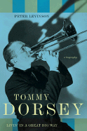 Tommy Dorsey: Livin' in a Great Big Way: A Biography - Levinson, Peter J