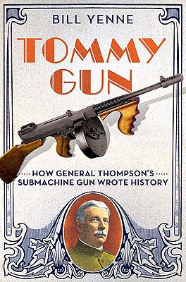 Tommy Gun: How General Thompson's Submachine Gun Wrote History - Yenne, Bill