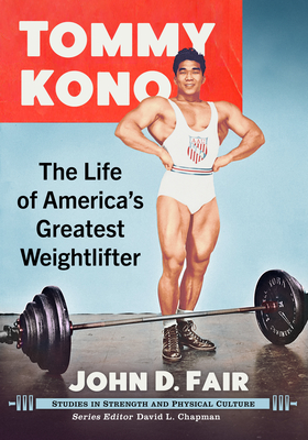 Tommy Kono: The Life of America's Greatest Weightlifter - Fair, John D