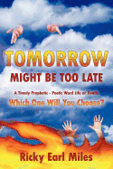 Tomorrow Might Be Too Late: A Timely Prophetic - Poetic Word Life or Death, Which One Will You Choose?