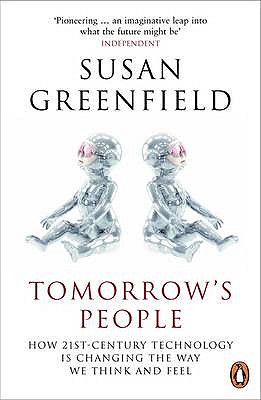 Tomorrow's People: How 21st-Century Technology is Changing the Way We Think and Feel - Greenfield, Susan, Baroness