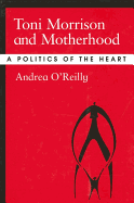 Toni Morrison and Motherhood: A Politics of the Heart