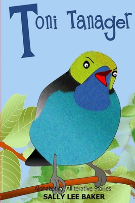 Toni Tanager: A fun read-aloud illustrated tongue twisting tale brought to you by the letter "T". - Baker, Sally Lee