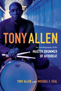 Tony Allen: An Autobiography of the Master Drummer of Afrobeat