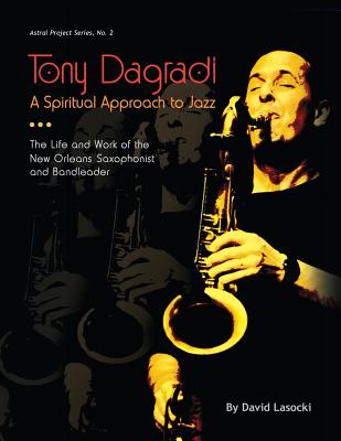 Tony Dagradi, A Spiritual Approach to Jazz: The Life and Work of the New Orleans Bandleader - Lasocki, David