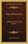 Tony, the Convict: A Comedy in Five Acts (1893)